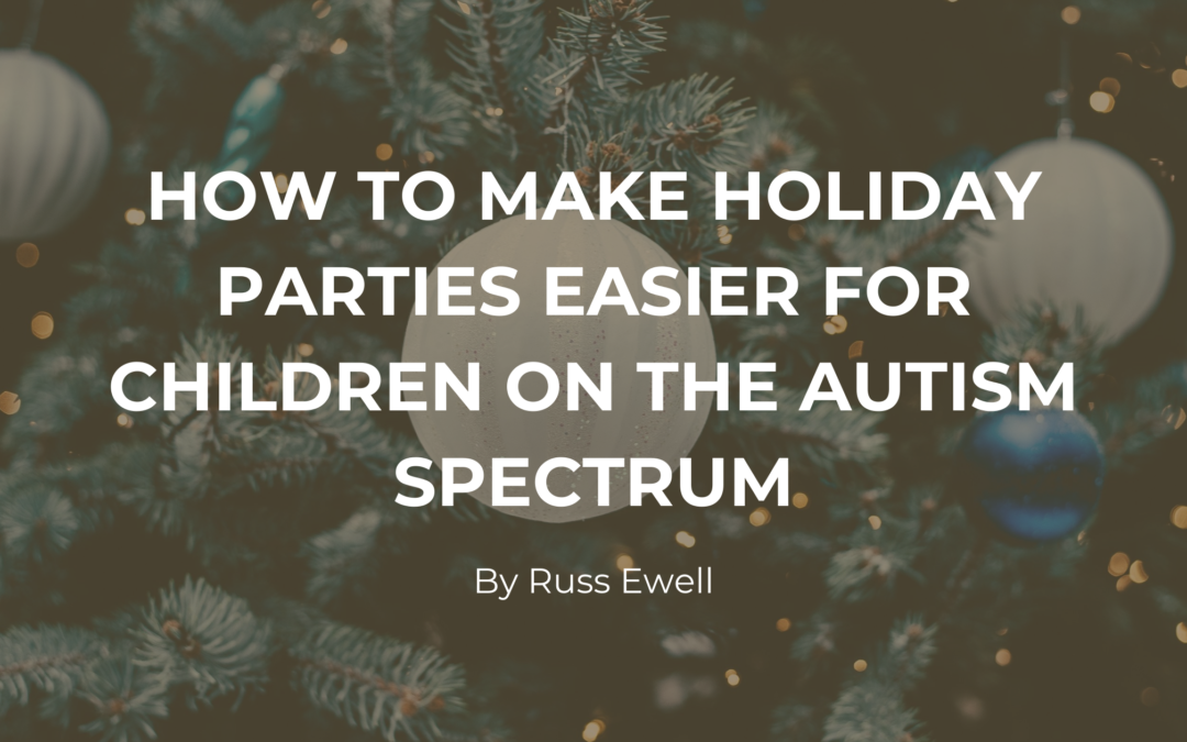 How To Make Holiday Parties Easier For Children On The Autism Spectrum Russ Ewell
